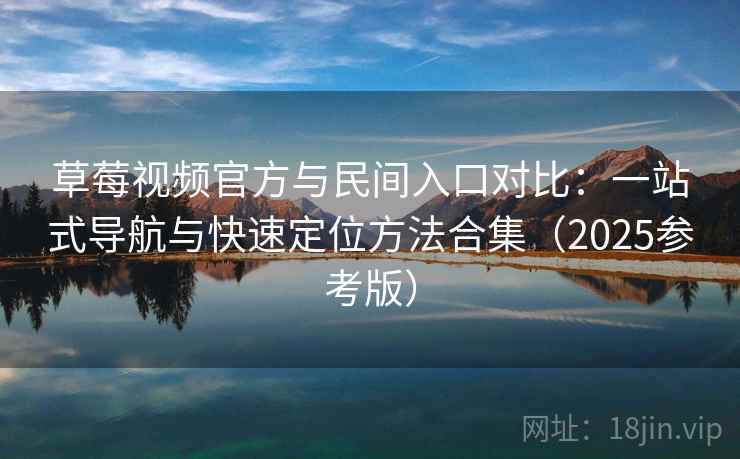 草莓视频官方与民间入口对比:一站式导航与快速定位方法合集(2025参考版)