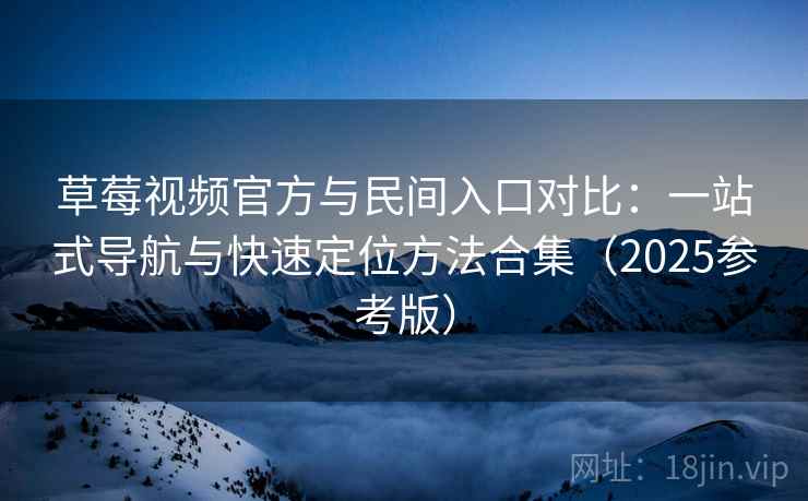 草莓视频官方与民间入口对比:一站式导航与快速定位方法合集(2025参考版) 第2张 草莓视频官方与民间入口对比:一站式导航与快速定位方法合集(2025参考版) 第2张