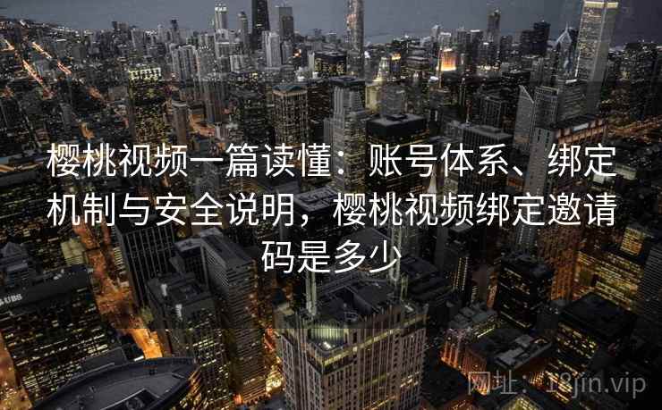 樱桃视频一篇读懂:账号体系、绑定机制与安全说明,樱桃视频绑定邀请码是多少 第2张 樱桃视频一篇读懂:账号体系、绑定机制与安全说明,樱桃视频绑定邀请码是多少 第2张