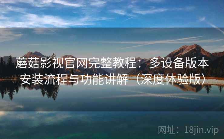 蘑菇影视官网完整教程:多设备版本安装流程与功能讲解(深度体验版) 第2张 蘑菇影视官网完整教程:多设备版本安装流程与功能讲解(深度体验版) 第2张