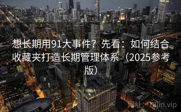 想长期用91大事件?先看:如何结合收藏夹打造长期管理体系(2025参考版) 第1张 想长期用91大事件?先看:如何结合收藏夹打造长期管理体系(2025参考版) 第1张