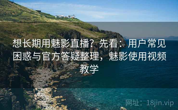 想长期用魅影直播?先看:用户常见困惑与官方答疑整理,魅影使用视频教学 第2张 想长期用魅影直播?先看:用户常见困惑与官方答疑整理,魅影使用视频教学 第2张