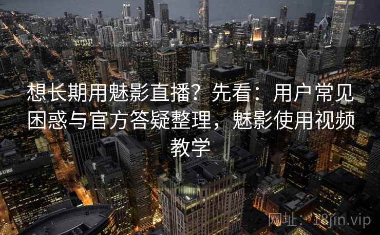 想长期用魅影直播?先看:用户常见困惑与官方答疑整理,魅影使用视频教学 第1张 想长期用魅影直播?先看:用户常见困惑与官方答疑整理,魅影使用视频教学 第1张