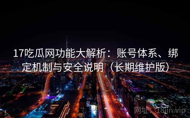 17吃瓜网功能大解析:账号体系、绑定机制与安全说明(长期维护版)