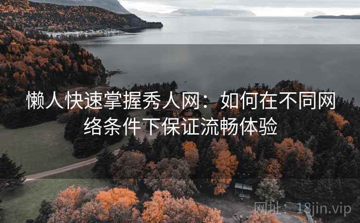 懒人快速掌握秀人网:如何在不同网络条件下保证流畅体验 第1张 懒人快速掌握秀人网:如何在不同网络条件下保证流畅体验 第1张