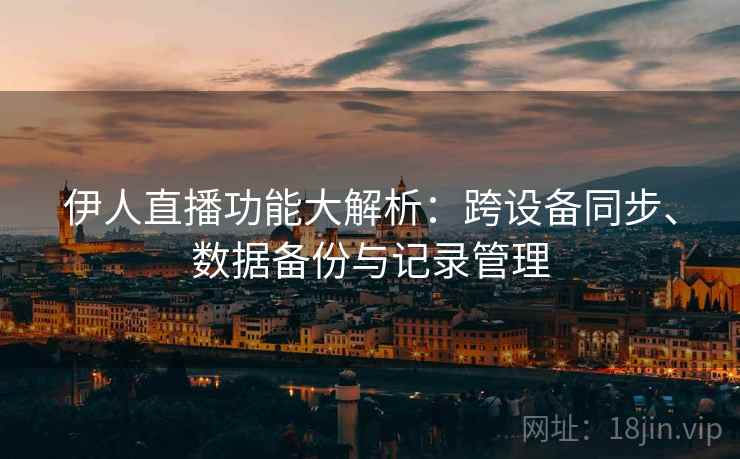 伊人直播功能大解析：跨设备同步、数据备份与记录管理