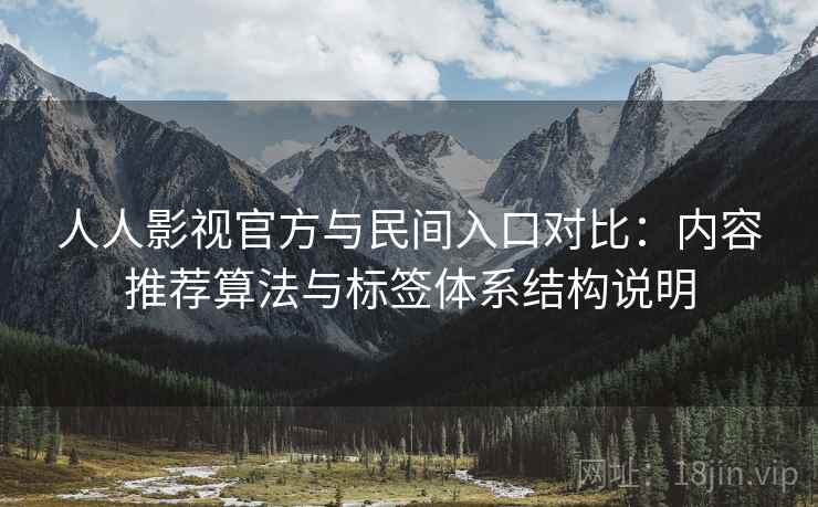 人人影视官方与民间入口对比:内容推荐算法与标签体系结构说明