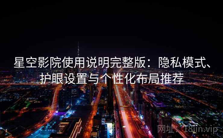 星空影院使用说明完整版:隐私模式、护眼设置与个性化布局推荐